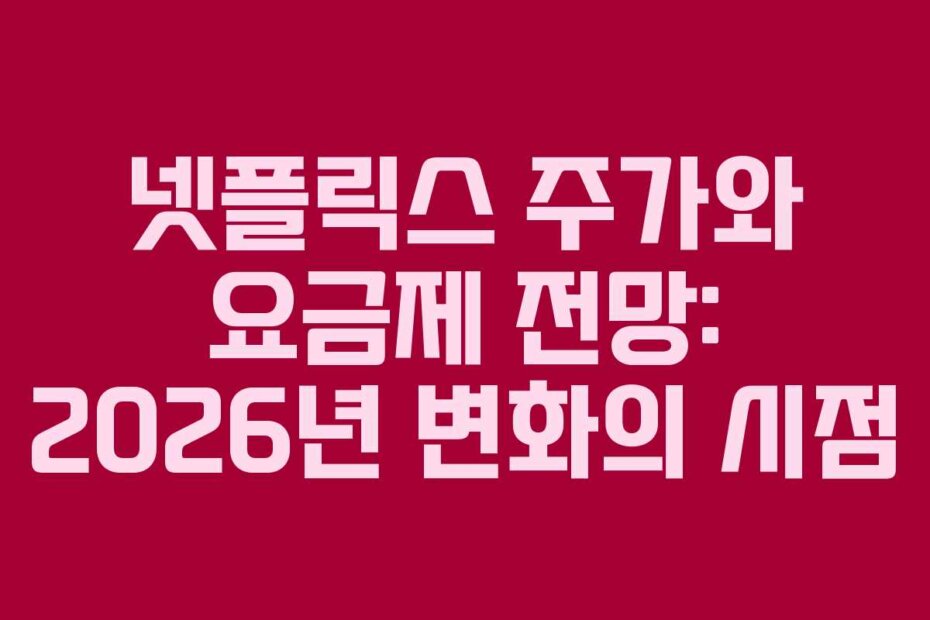 넷플릭스 주가와 요금제 전망: 2026년 변화의 시점