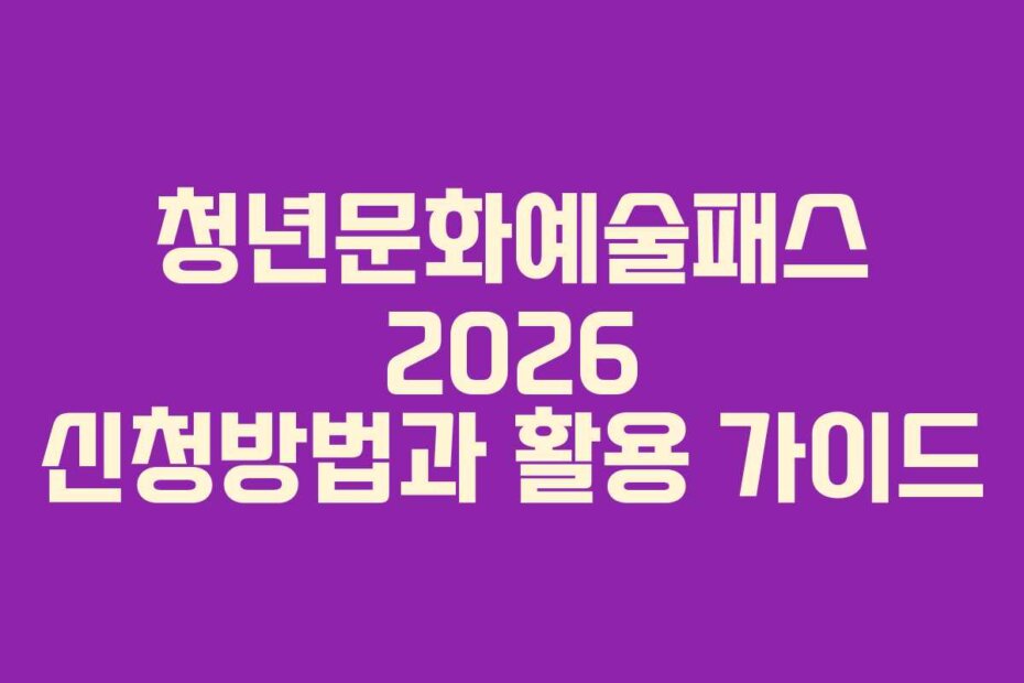 청년문화예술패스 2026 신청방법과 활용 가이드