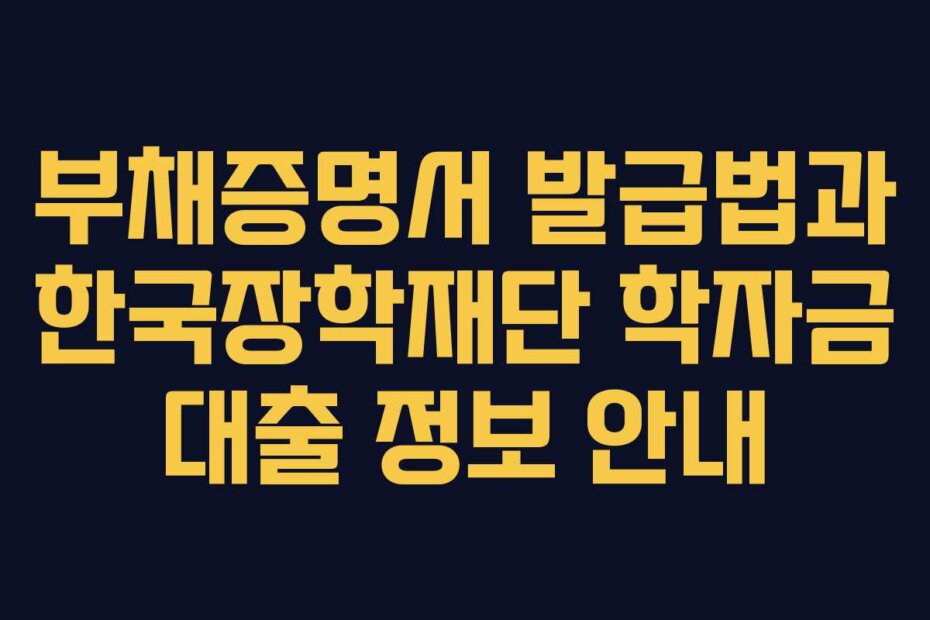 부채증명서 발급법과 한국장학재단 학자금 대출 정보 안내