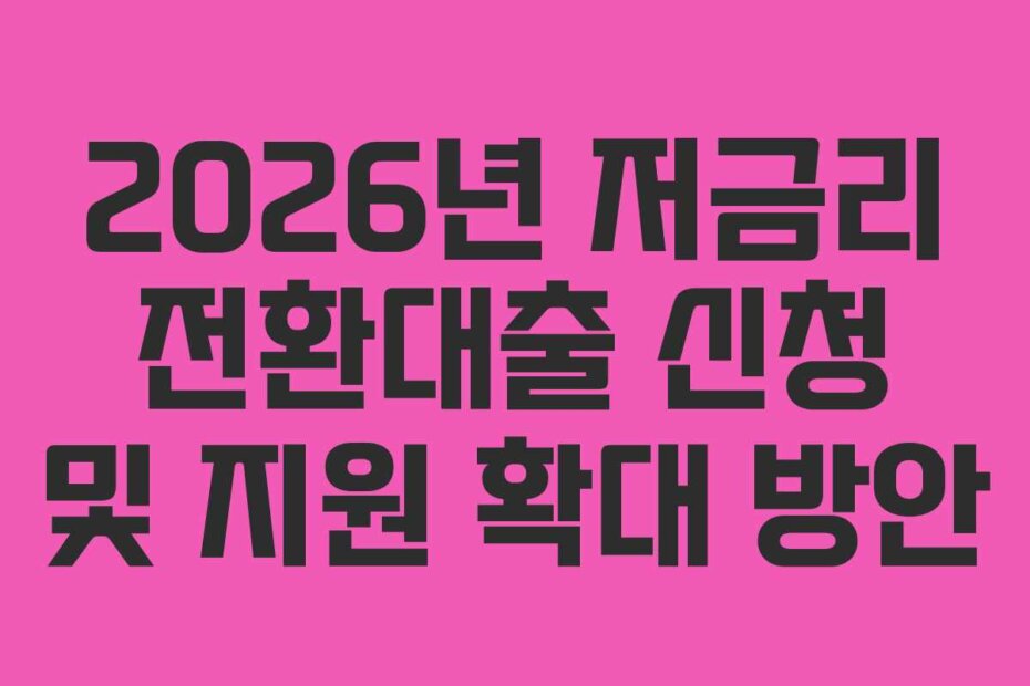 2026년 저금리 전환대출 신청 및 지원 확대 방안