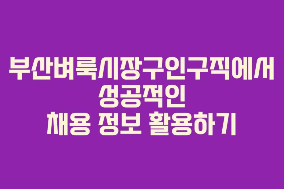 부산벼룩시장구인구직에서 성공적인 채용 정보 활용하기