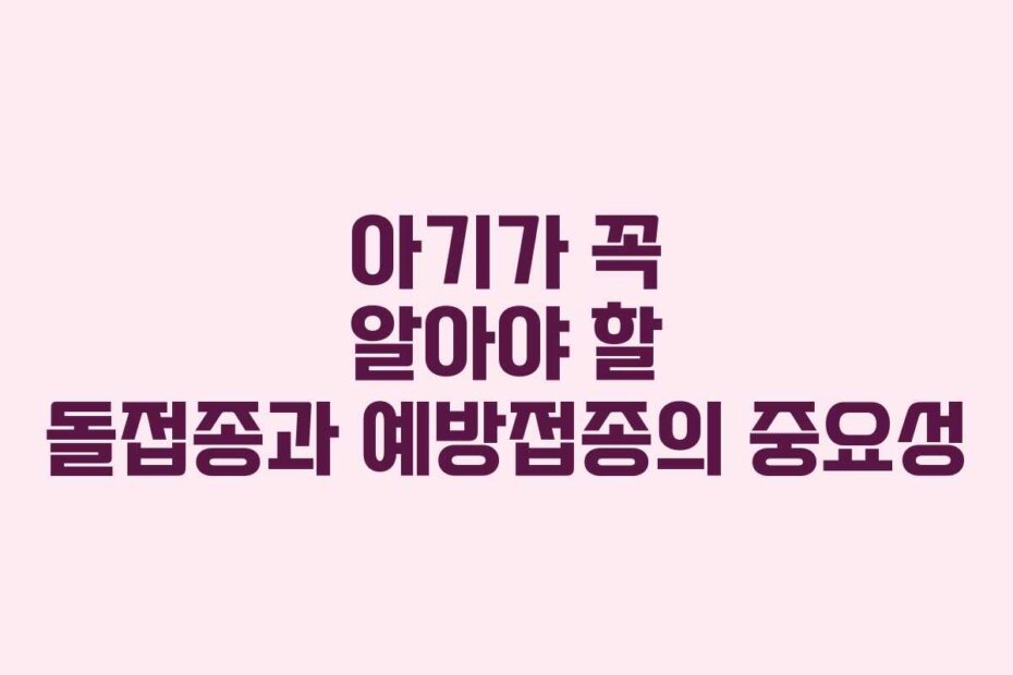 아기가 꼭 알아야 할 돌접종과 예방접종의 중요성