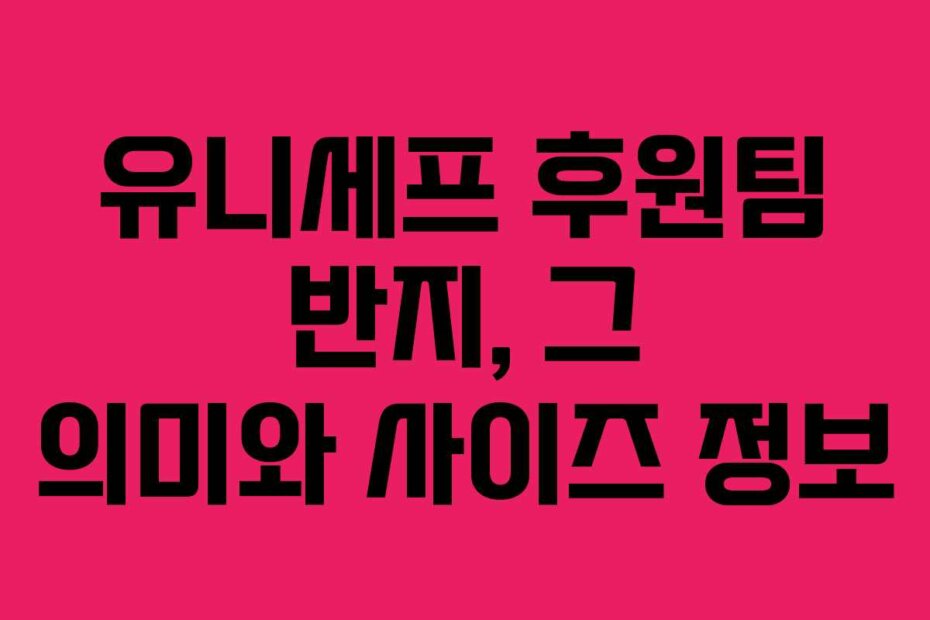 유니세프 후원팀 반지, 그 의미와 사이즈 정보