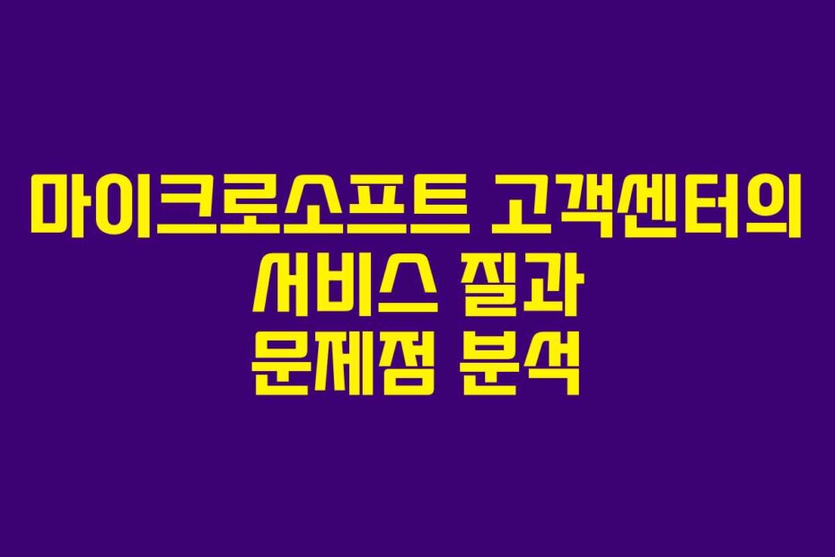 마이크로소프트 고객센터의 서비스 질과 문제점 분석
