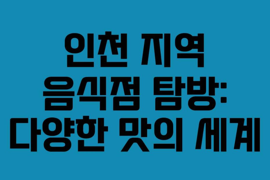 인천 지역 음식점 탐방: 다양한 맛의 세계