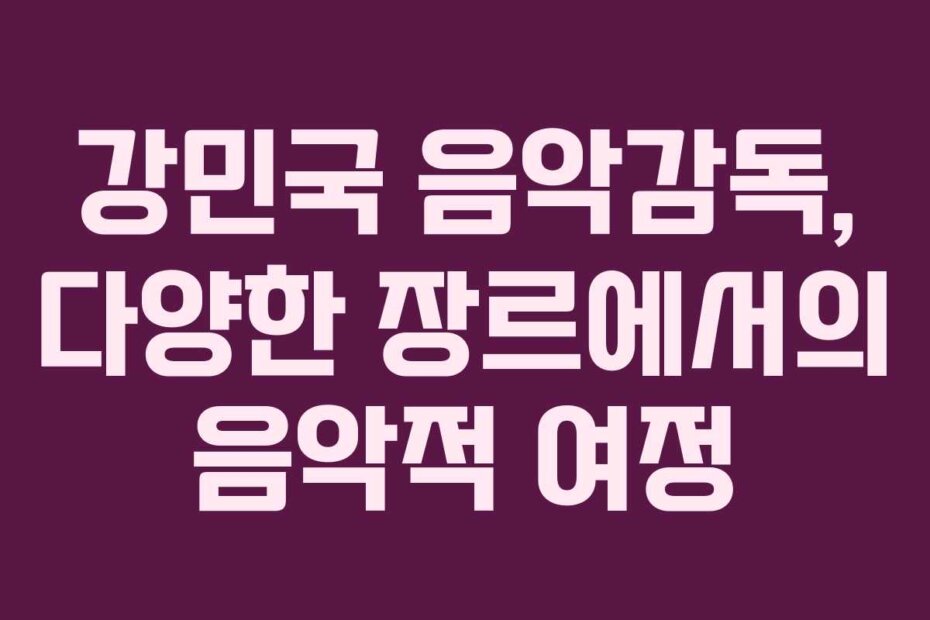 강민국 음악감독, 다양한 장르에서의 음악적 여정