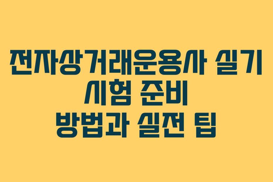 전자상거래운용사 실기 시험 준비 방법과 실전 팁