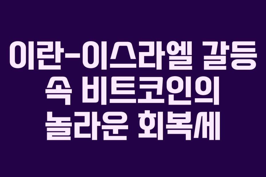 이란-이스라엘 갈등 속 비트코인의 놀라운 회복세
