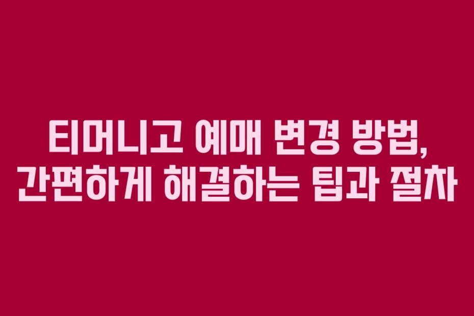 티머니고 예매 변경 방법, 간편하게 해결하는 팁과 절차