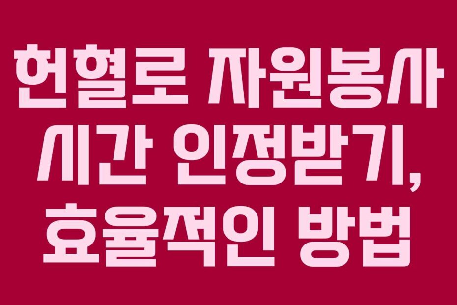 헌혈로 자원봉사 시간 인정받기, 효율적인 방법