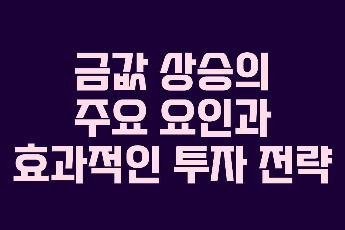 금값 상승의 주요 요인과 효과적인 투자 전략
