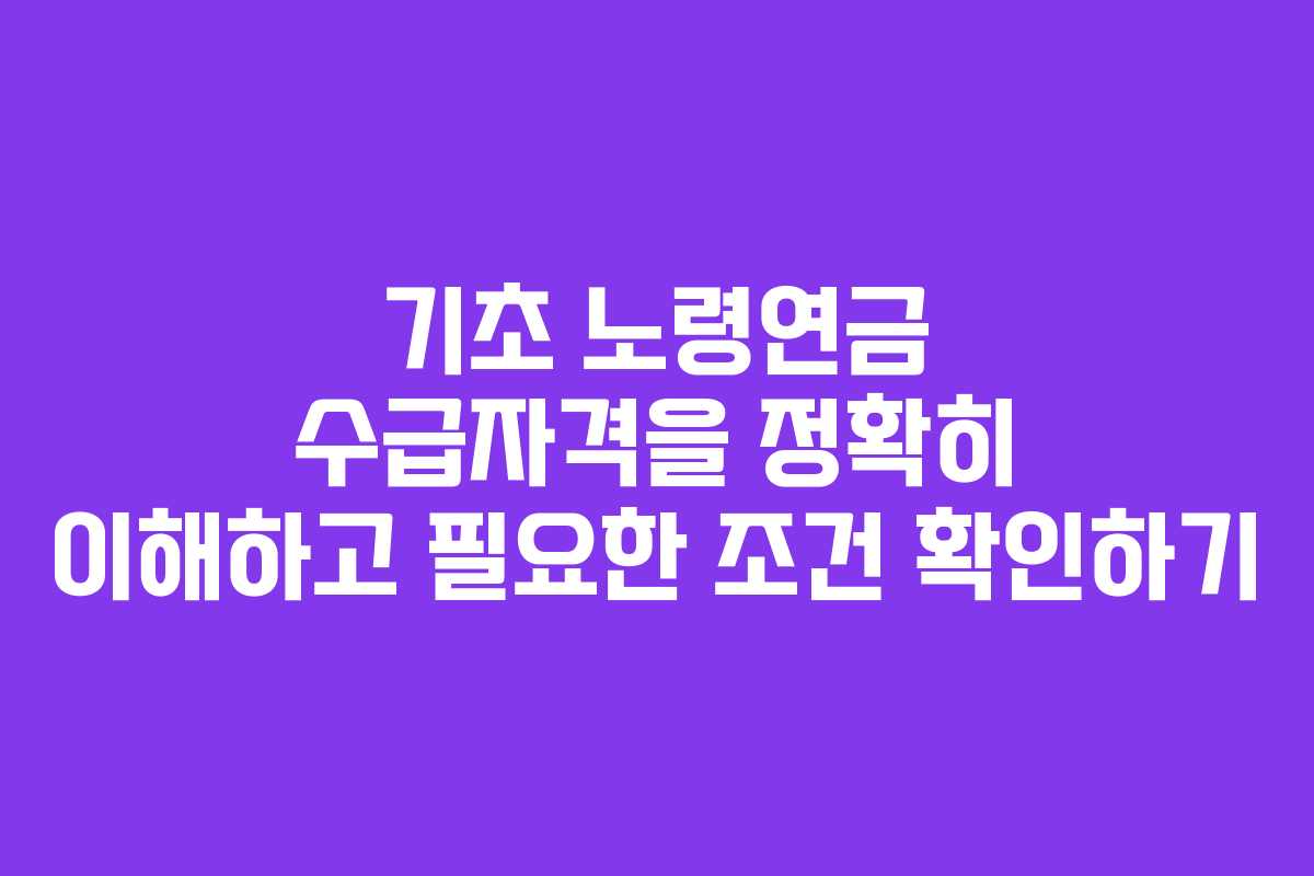 기초 노령연금 수급자격을 정확히 이해하고 필요한 조건 확인하기