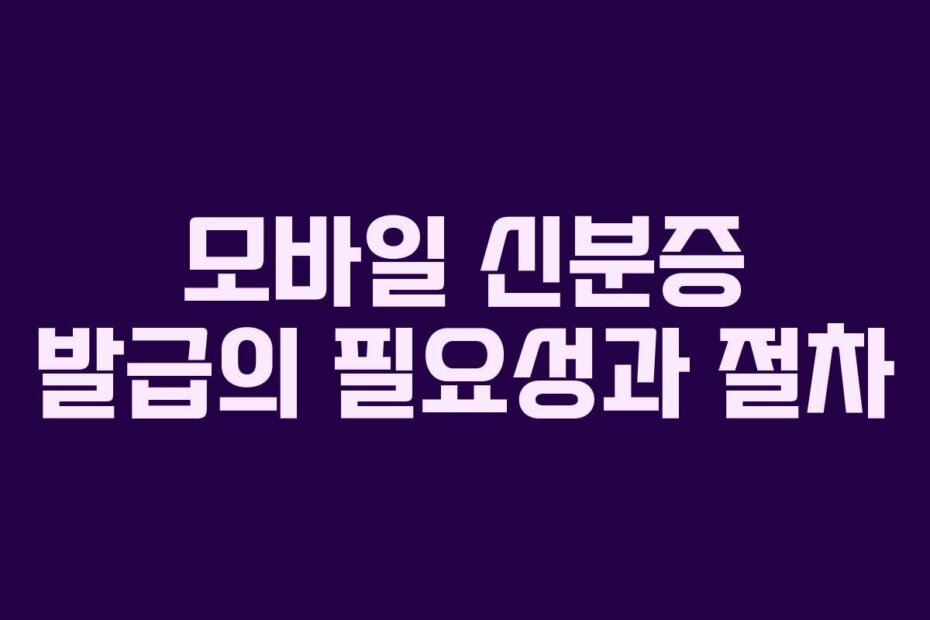 모바일 신분증 발급의 필요성과 절차