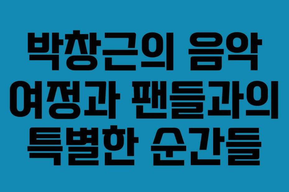 박창근의 음악 여정과 팬들과의 특별한 순간들