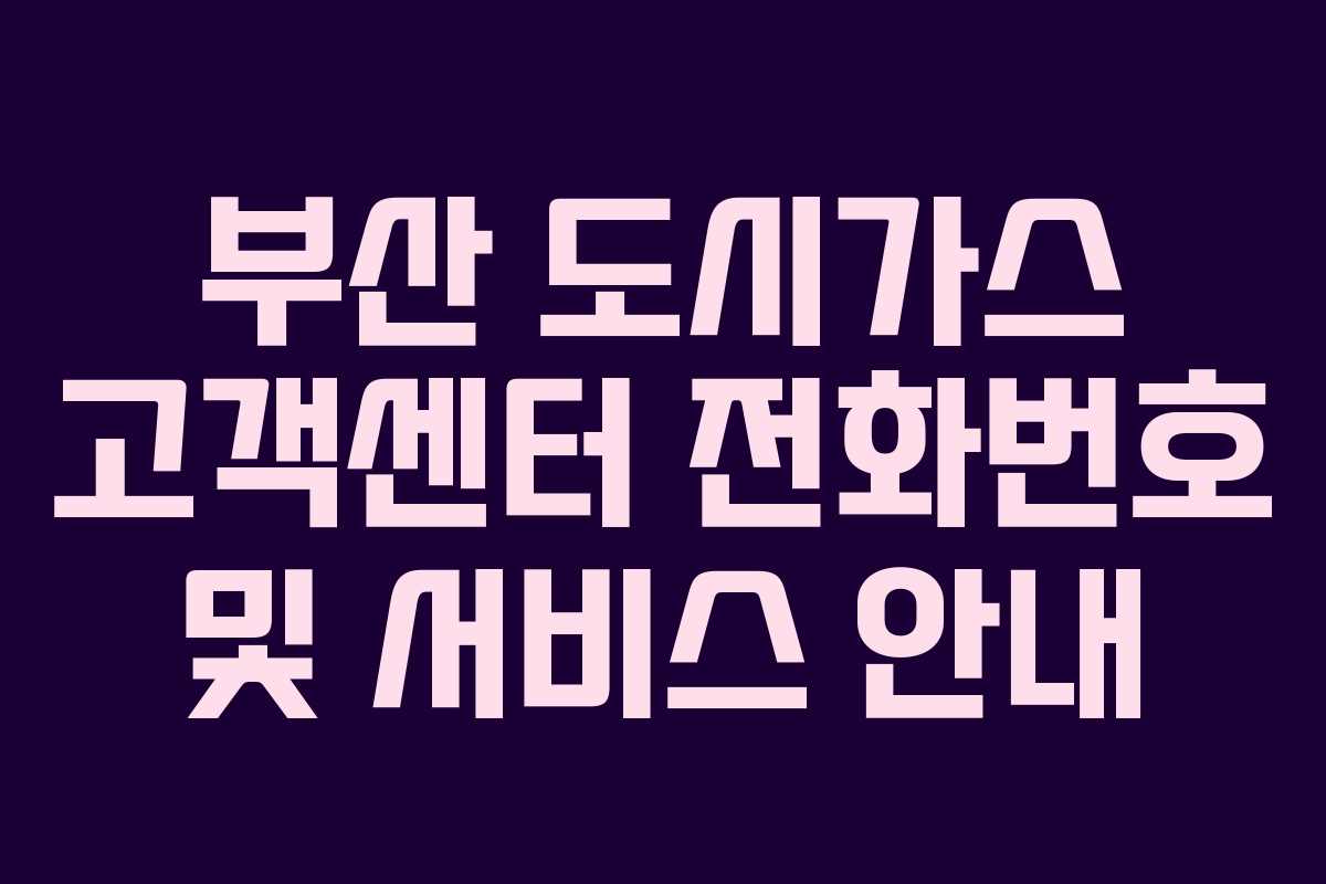 부산 도시가스 고객센터 전화번호 및 서비스 안내