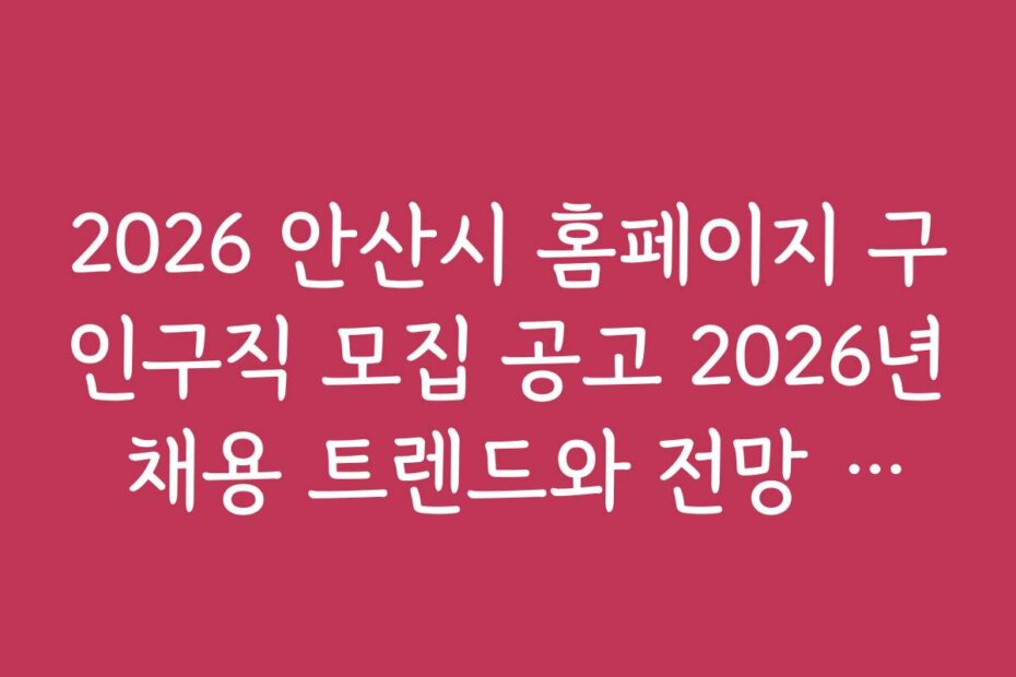 2026 안산시 홈페이지 구인구직 모집 공고 2026년 채용 트렌드와 전망 분석