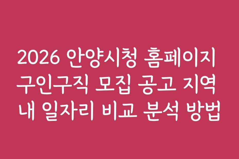 2026 안양시청 홈페이지 구인구직 모집 공고 지역 내 일자리 비교 분석 방법
