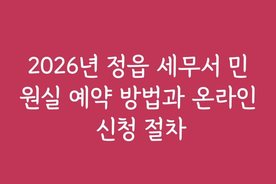 2026년 정읍 세무서 민원실 예약 방법과 온라인 신청 절차