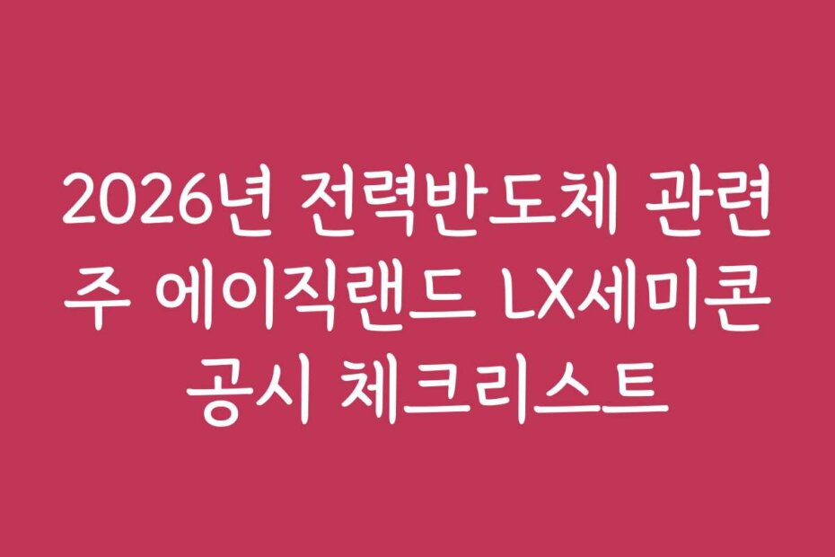 2026년 전력반도체 관련주 에이직랜드 LX세미콘 공시 체크리스트
