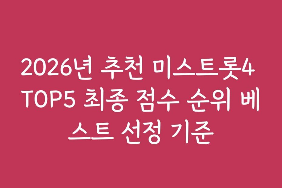 2026년 추천 미스트롯4 TOP5 최종 점수 순위 베스트 선정 기준