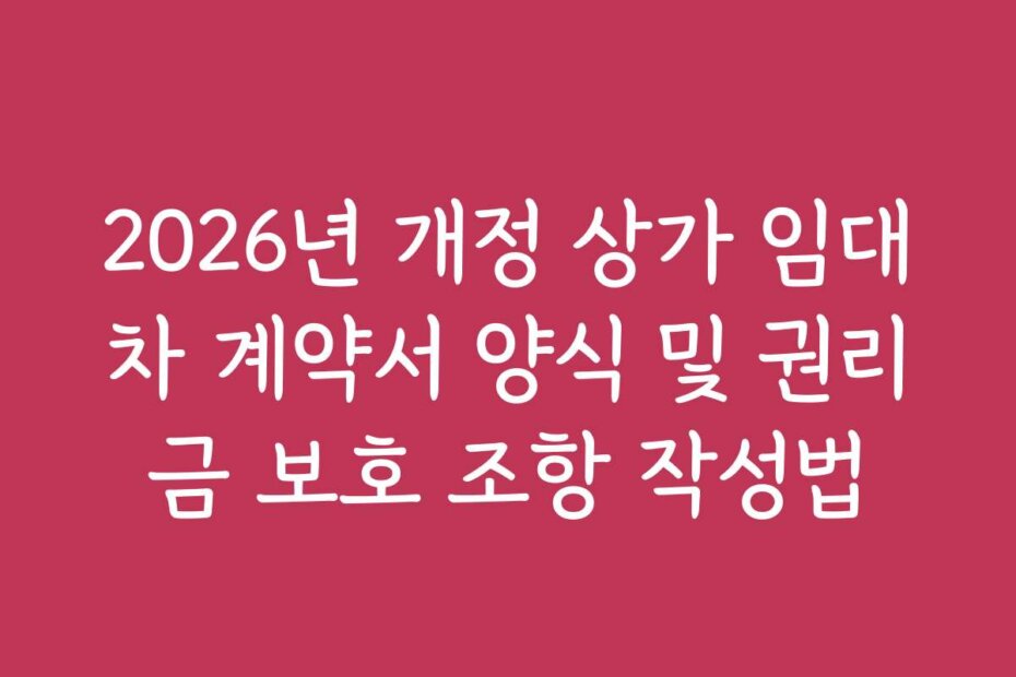 2026년 개정 상가 임대차 계약서 양식 및 권리금 보호 조항 작성법