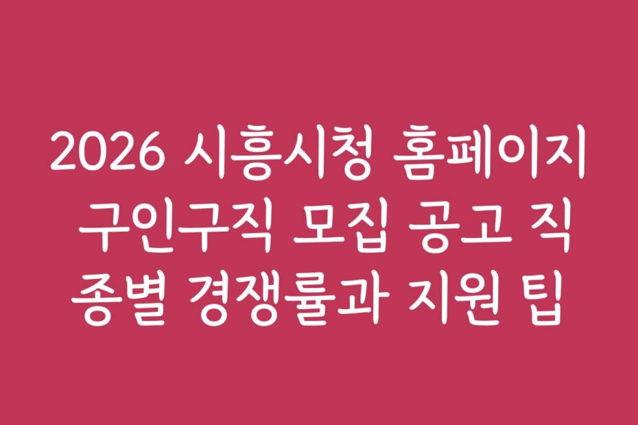 2026 시흥시청 홈페이지 구인구직 모집 공고 직종별 경쟁률과 지원 팁