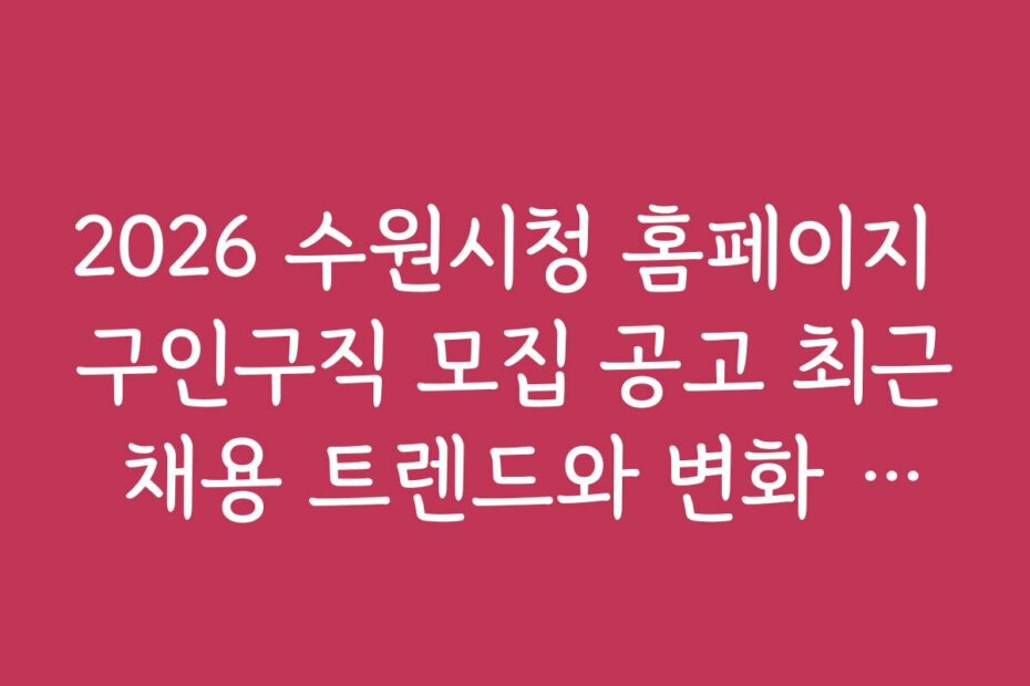 2026 수원시청 홈페이지 구인구직 모집 공고 최근 채용 트렌드와 변화 예측