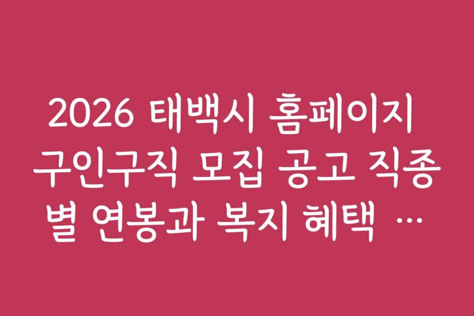 2026 태백시 홈페이지 구인구직 모집 공고 직종별 연봉과 복지 혜택 상세 비교