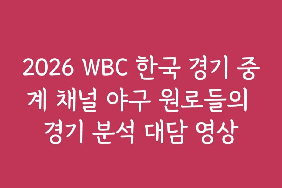2026 WBC 한국 경기 중계 채널 야구 원로들의 경기 분석 대담 영상