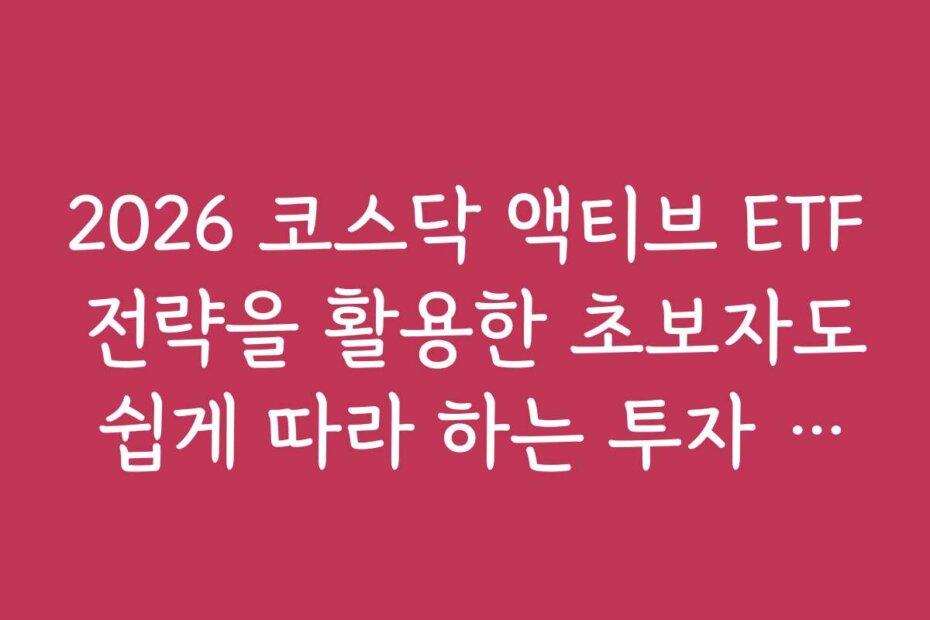 2026 코스닥 액티브 ETF 전략을 활용한 초보자도 쉽게 따라 하는 투자 가이드