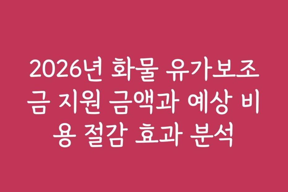 2026년 화물 유가보조금 지원 금액과 예상 비용 절감 효과 분석 2026년 화물 유가보조금 지원 금액과 예상 비용 절감 효과 분석