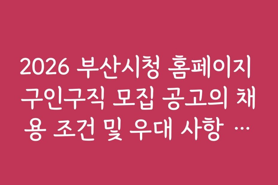 2026 부산시청 홈페이지 구인구직 모집 공고의 채용 조건 및 우대 사항 분석