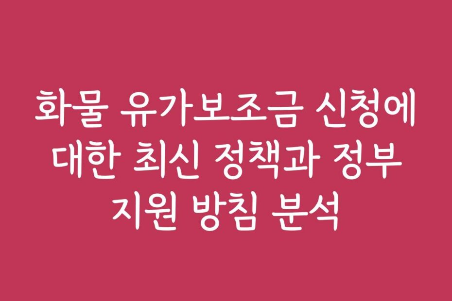 화물 유가보조금 신청에 대한 최신 정책과 정부 지원 방침 분석 화물 유가보조금 신청에 대한 최신 정책과 정부 지원 방침 분석