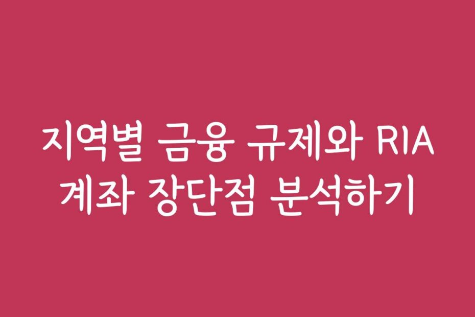 지역별 금융 규제와 RIA계좌 장단점 분석하기