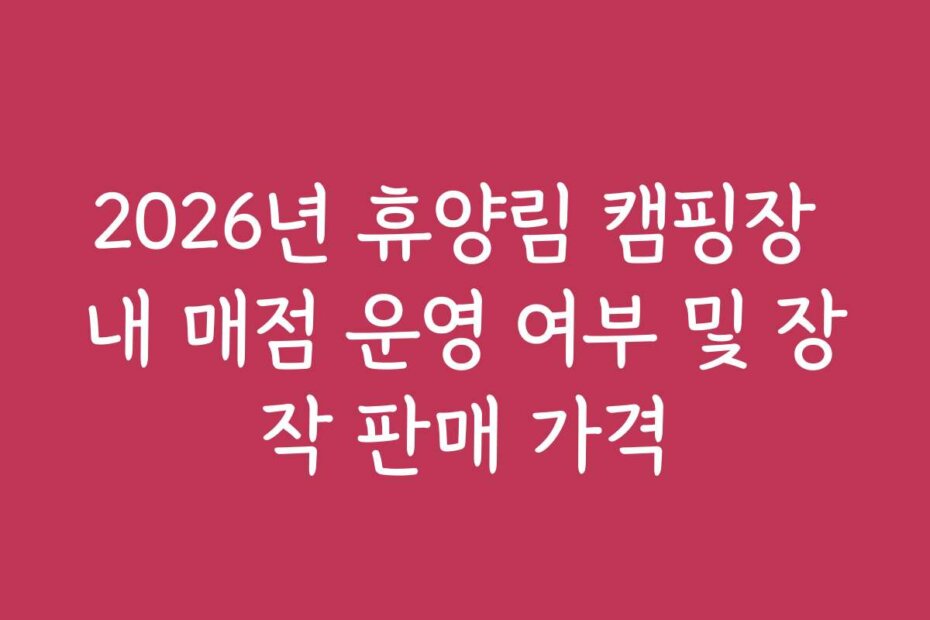 2026년 휴양림 캠핑장 내 매점 운영 여부 및 장작 판매 가격