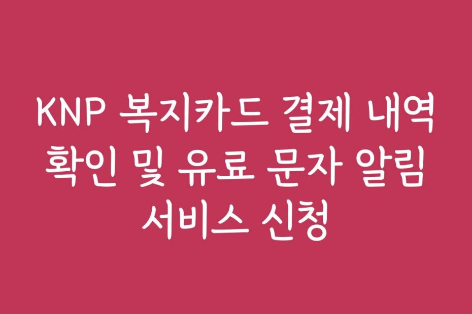 KNP 복지카드 결제 내역 확인 및 유료 문자 알림 서비스 신청