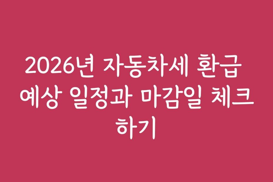 2026년 자동차세 환급 예상 일정과 마감일 체크하기