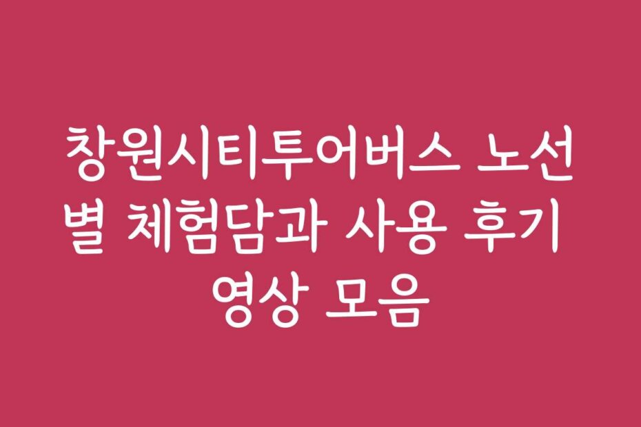창원시티투어버스 노선별 체험담과 사용 후기 영상 모음 창원시티투어버스 노선별 체험담과 사용 후기 영상 모음