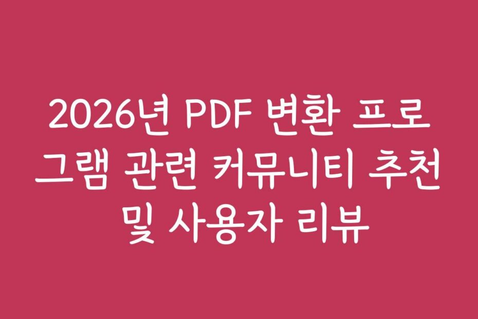 2026년 PDF 변환 프로그램 관련 커뮤니티 추천 및 사용자 리뷰