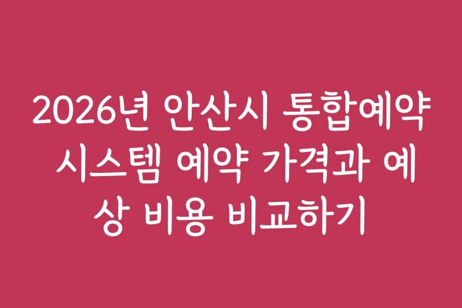 2026년 안산시 통합예약 시스템 예약 가격과 예상 비용 비교하기