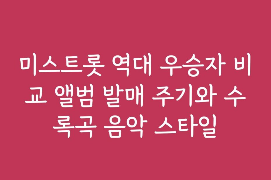 미스트롯 역대 우승자 비교 앨범 발매 주기와 수록곡 음악 스타일