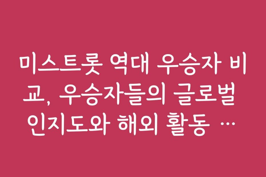 미스트롯 역대 우승자 비교, 우승자들의 글로벌 인지도와 해외 활동 현황