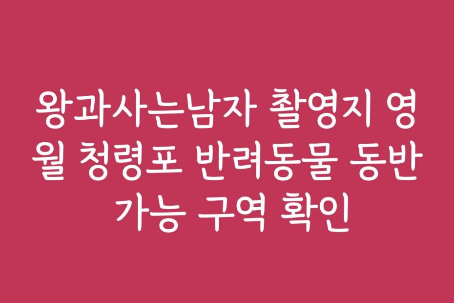 왕과사는남자 촬영지 영월 청령포 반려동물 동반 가능 구역 확인