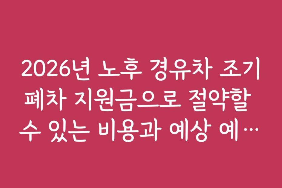 2026년 노후 경유차 조기폐차 지원금으로 절약할 수 있는 비용과 예상 예산 계획