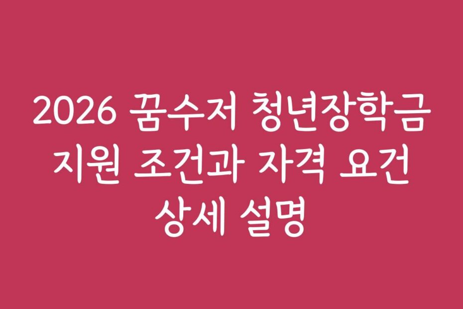 2026 꿈수저 청년장학금 지원 조건과 자격 요건 상세 설명