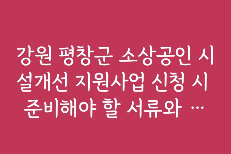 강원 평창군 소상공인 시설개선 지원사업 신청 시 준비해야 할 서류와 유의사항