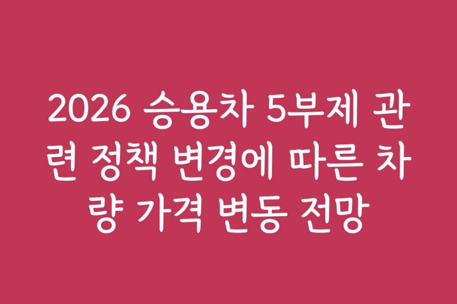 2026 승용차 5부제 관련 정책 변경에 따른 차량 가격 변동 전망