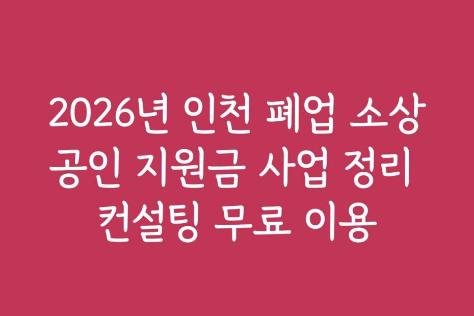 2026년 인천 폐업 소상공인 지원금 사업 정리 컨설팅 무료 이용