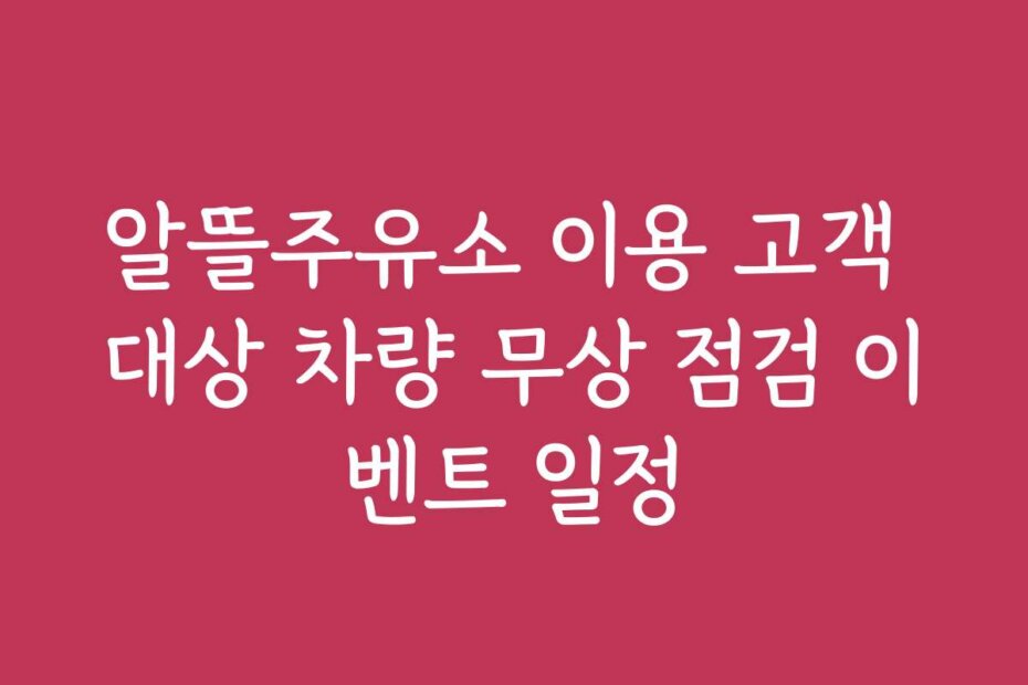 알뜰주유소 이용 고객 대상 차량 무상 점검 이벤트 일정