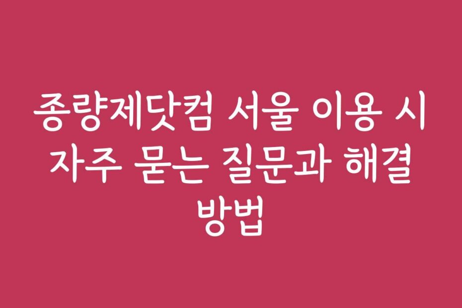 종량제닷컴 서울 이용 시 자주 묻는 질문과 해결 방법